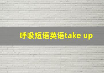 呼吸短语英语take up